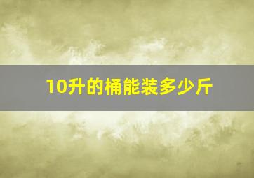 10升的桶能装多少斤