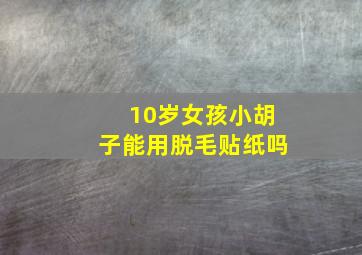 10岁女孩小胡子能用脱毛贴纸吗