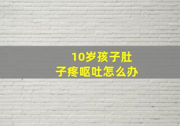 10岁孩子肚子疼呕吐怎么办