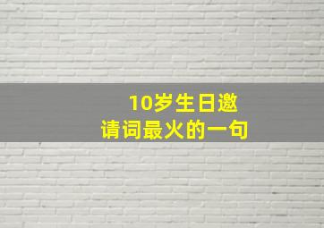 10岁生日邀请词最火的一句