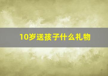 10岁送孩子什么礼物