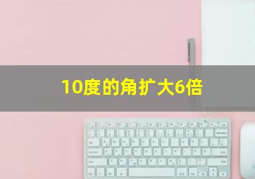 10度的角扩大6倍