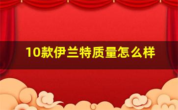 10款伊兰特质量怎么样