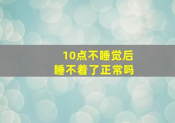 10点不睡觉后睡不着了正常吗