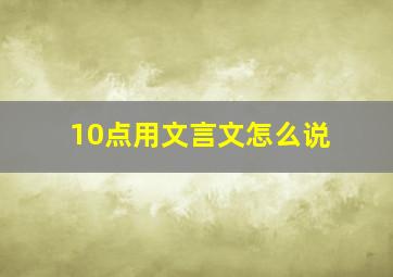 10点用文言文怎么说