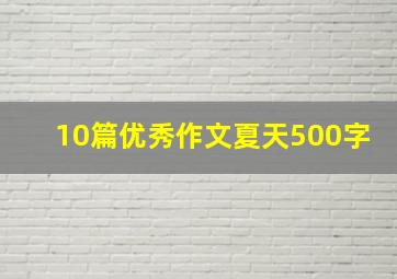 10篇优秀作文夏天500字