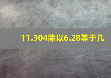 11.304除以6.28等于几