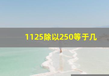 1125除以250等于几