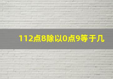 112点8除以0点9等于几