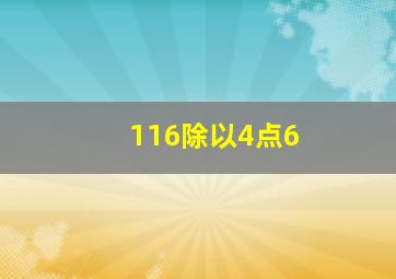 116除以4点6