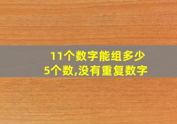 11个数字能组多少5个数,没有重复数字