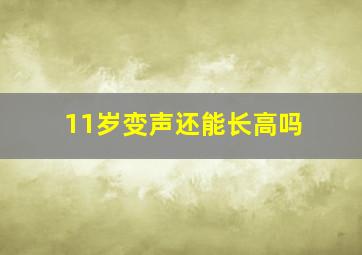 11岁变声还能长高吗