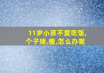 11岁小孩不爱吃饭,个子矮,瘦,怎么办呢