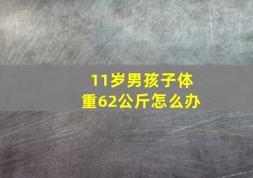 11岁男孩子体重62公斤怎么办