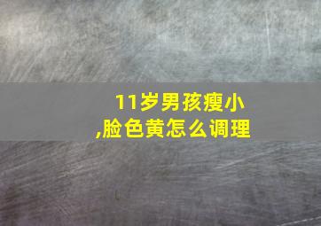 11岁男孩瘦小,脸色黄怎么调理