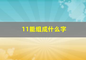 11能组成什么字