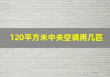 120平方米中央空调用几匹