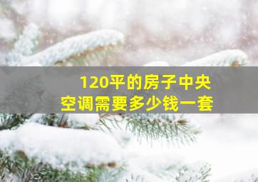 120平的房子中央空调需要多少钱一套