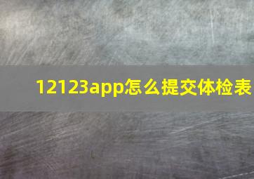 12123app怎么提交体检表