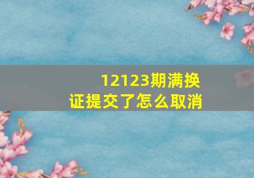 12123期满换证提交了怎么取消