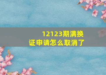 12123期满换证申请怎么取消了