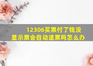 12306买票付了钱没显示票会自动退票吗怎么办