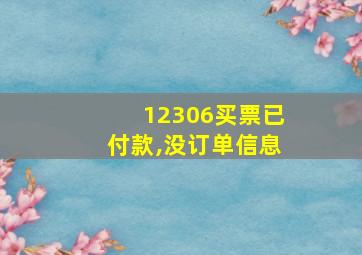 12306买票已付款,没订单信息