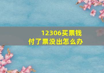 12306买票钱付了票没出怎么办