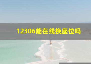 12306能在线换座位吗