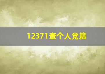 12371查个人党籍