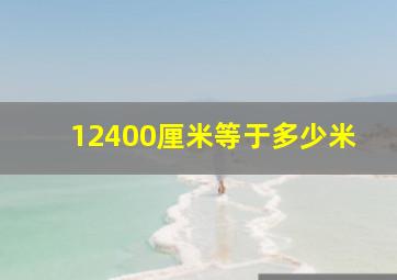 12400厘米等于多少米