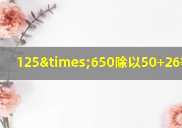 125×650除以50+26等于几