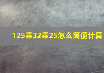 125乘32乘25怎么简便计算