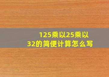 125乘以25乘以32的简便计算怎么写