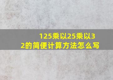 125乘以25乘以32的简便计算方法怎么写