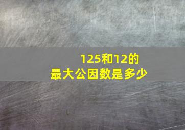 125和12的最大公因数是多少