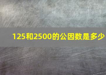 125和2500的公因数是多少