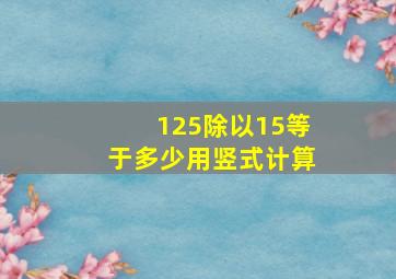 125除以15等于多少用竖式计算