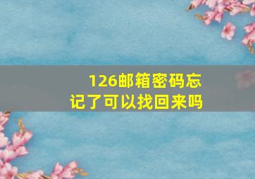 126邮箱密码忘记了可以找回来吗