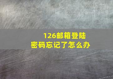 126邮箱登陆密码忘记了怎么办