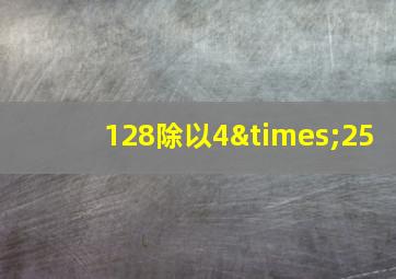 128除以4×25