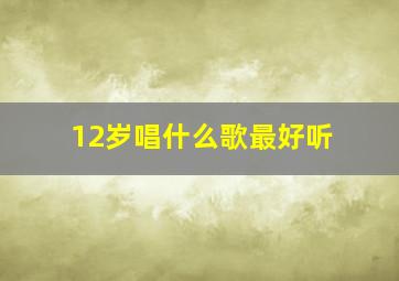 12岁唱什么歌最好听