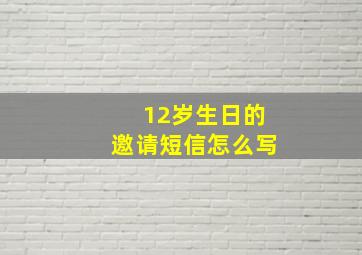 12岁生日的邀请短信怎么写