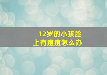 12岁的小孩脸上有痘痘怎么办