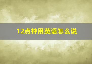 12点钟用英语怎么说