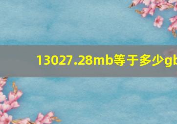 13027.28mb等于多少gb