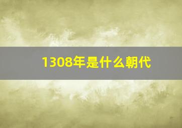 1308年是什么朝代