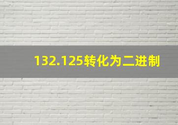 132.125转化为二进制