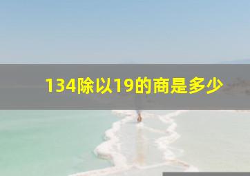 134除以19的商是多少