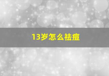 13岁怎么祛痘